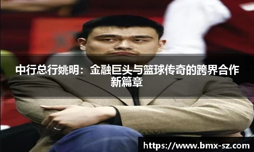 中行总行姚明：金融巨头与篮球传奇的跨界合作新篇章