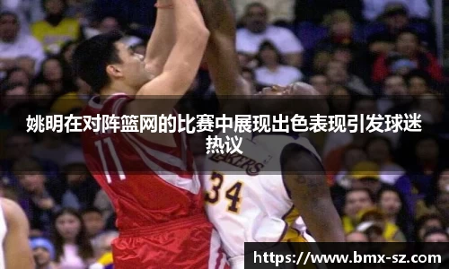 姚明在对阵篮网的比赛中展现出色表现引发球迷热议