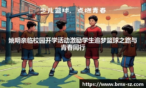 姚明亲临校园开学活动激励学生追梦篮球之路与青春同行