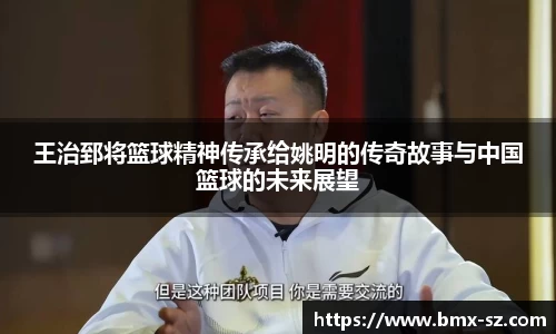 王治郅将篮球精神传承给姚明的传奇故事与中国篮球的未来展望