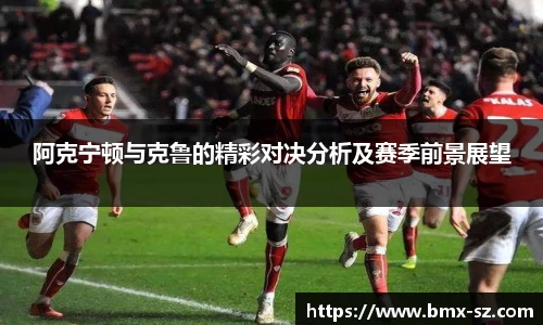 阿克宁顿与克鲁的精彩对决分析及赛季前景展望