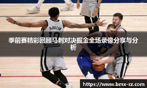 季前赛精彩回顾马刺对决掘金全场录像分享与分析