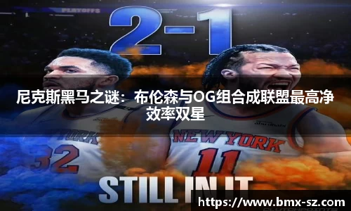 尼克斯黑马之谜：布伦森与OG组合成联盟最高净效率双星