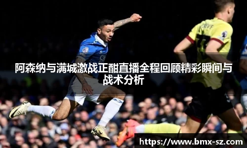 阿森纳与满城激战正酣直播全程回顾精彩瞬间与战术分析