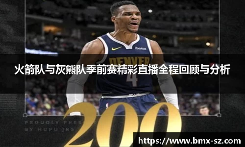 火箭队与灰熊队季前赛精彩直播全程回顾与分析