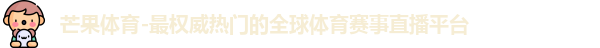 芒果体育-最权威热门的全球体育赛事直播平台